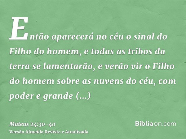 Então aparecerá no céu o sinal do Filho do homem, e todas as tribos da terra se lamentarão, e verão vir o Filho do homem sobre as nuvens do céu, com poder e gra