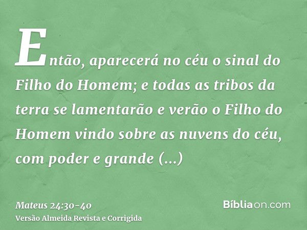 Então, aparecerá no céu o sinal do Filho do Homem; e todas as tribos da terra se lamentarão e verão o Filho do Homem vindo sobre as nuvens do céu, com poder e g