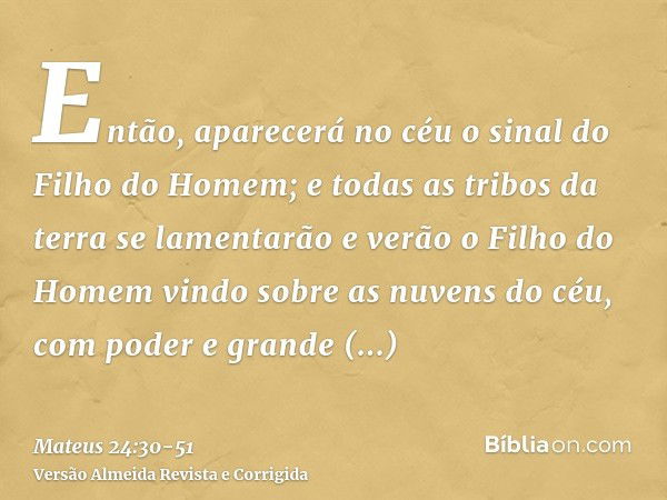 Então, aparecerá no céu o sinal do Filho do Homem; e todas as tribos da terra se lamentarão e verão o Filho do Homem vindo sobre as nuvens do céu, com poder e g