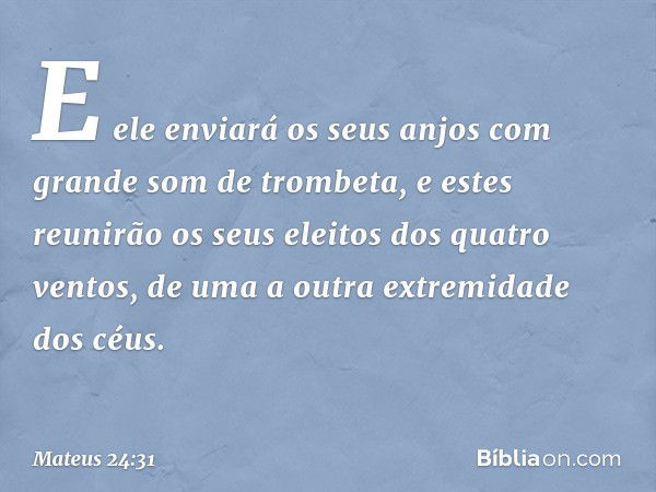 E ele enviará os seus anjos com grande som de trombeta, e estes reunirão os seus eleitos dos quatro ventos, de uma a outra extremidade dos céus. -- Mateus 24:31