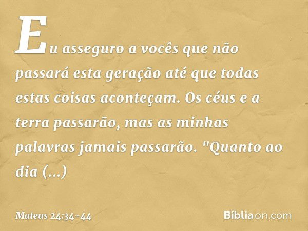 Eu asseguro a vocês que não passará esta geração até que todas estas coisas aconteçam. Os céus e a terra passarão, mas as minhas palavras jamais passarão. "Quan