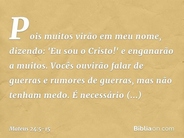 Pois muitos virão em meu nome, dizendo: 'Eu sou o Cristo!' e enganarão a muitos. Vocês ouvirão falar de guerras e rumores de guerras, mas não tenham medo. É nec