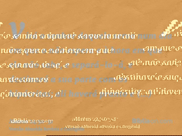 virá o senhor daquele servo num dia em que o não espera e à hora em que ele não sabe,e separá-lo-á, e destinará a sua parte com os hipócritas; ali haverá pranto