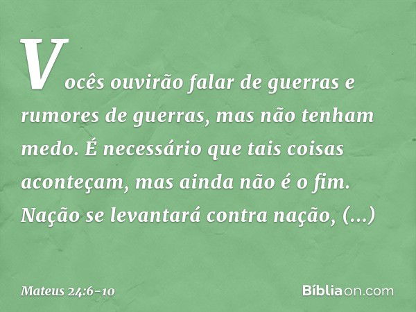 Vocês ouvirão falar de guerras e rumores de guerras, mas não tenham medo. É necessário que tais coisas aconteçam, mas ainda não é o fim. Nação se levantará cont