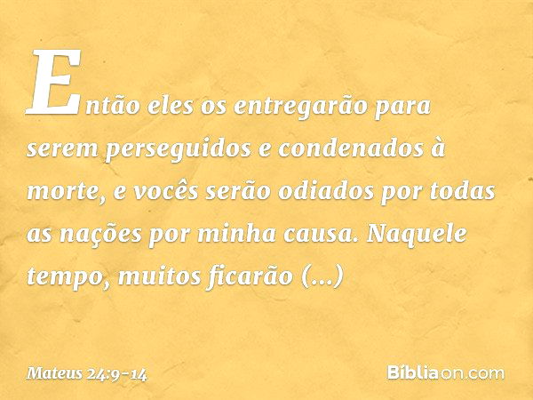 "Então eles os entregarão para serem perseguidos e condenados à morte, e vocês serão odiados por todas as nações por minha causa. Naquele tempo, muitos ficarão 