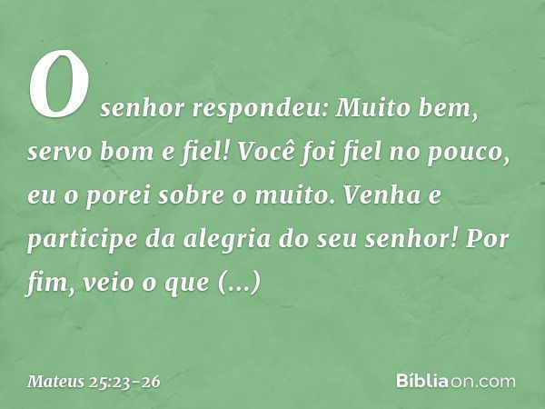 "O senhor respondeu: 'Muito bem, servo bom e fiel! Você foi fiel no pouco, eu o porei sobre o muito. Venha e participe da alegria do seu senhor!' "Por fim, veio