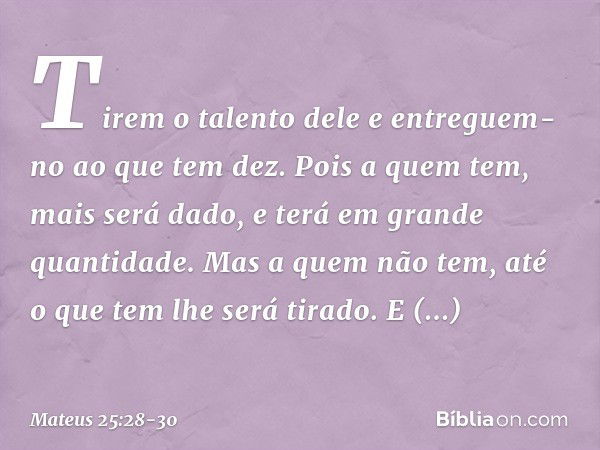 " 'Tirem o talento dele e entreguem-no ao que tem dez. Pois a quem tem, mais será dado, e terá em grande quantidade. Mas a quem não tem, até o que tem lhe será 