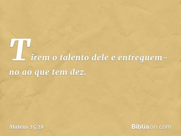 " 'Tirem o talento dele e entreguem-no ao que tem dez. -- Mateus 25:28