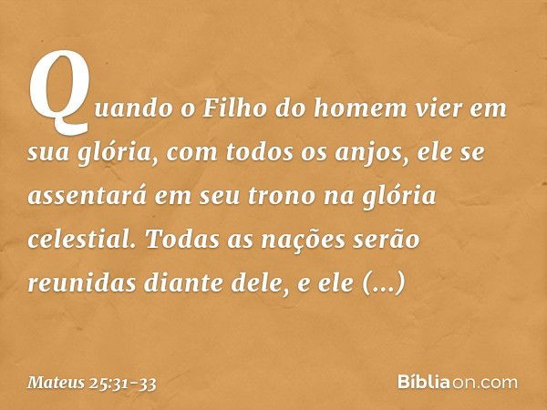 "Quando o Filho do homem vier em sua glória, com todos os anjos, ele se assentará em seu trono na glória celestial. Todas as nações serão reunidas diante dele, 