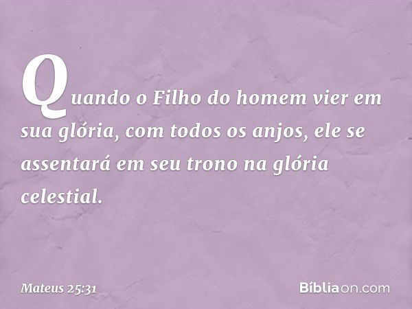 "Quando o Filho do homem vier em sua glória, com todos os anjos, ele se assentará em seu trono na glória celestial. -- Mateus 25:31