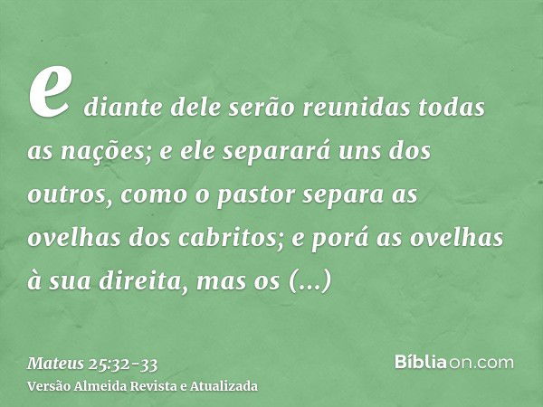 e diante dele serão reunidas todas as nações; e ele separará uns dos outros, como o pastor separa as ovelhas dos cabritos;e porá as ovelhas à sua direita, mas o