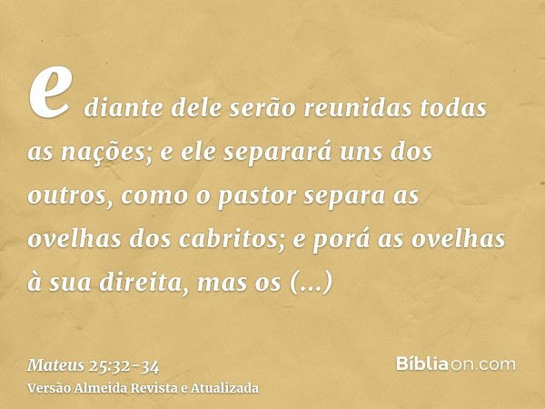 e diante dele serão reunidas todas as nações; e ele separará uns dos outros, como o pastor separa as ovelhas dos cabritos;e porá as ovelhas à sua direita, mas o