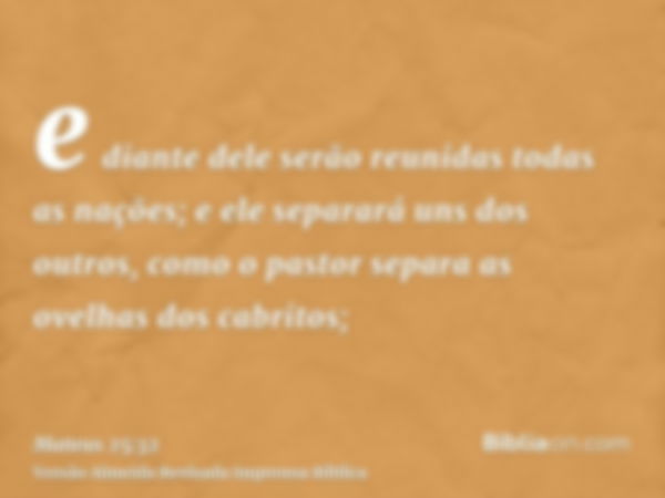 e diante dele serão reunidas todas as nações; e ele separará uns dos outros, como o pastor separa as ovelhas dos cabritos;