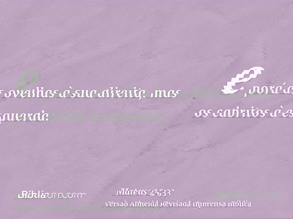 e porá as ovelhas à sua direita, mas os cabritos à esquerda.
