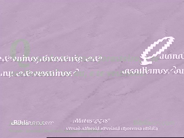 Quando te vimos forasteiro, e te acolhemos? ou nu, e te vestimos?