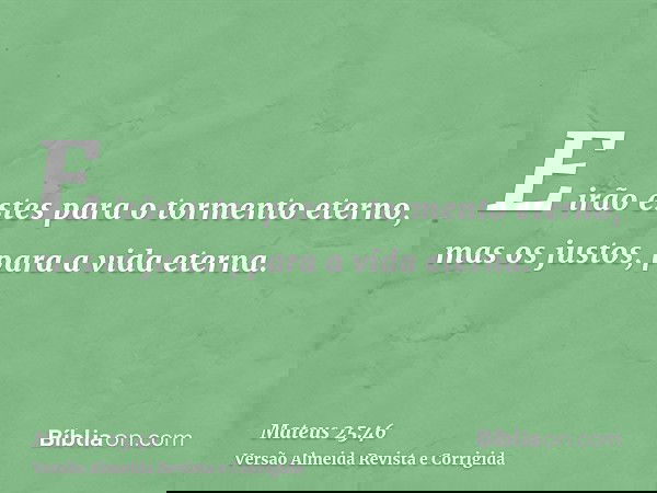 E irão estes para o tormento eterno, mas os justos, para a vida eterna.