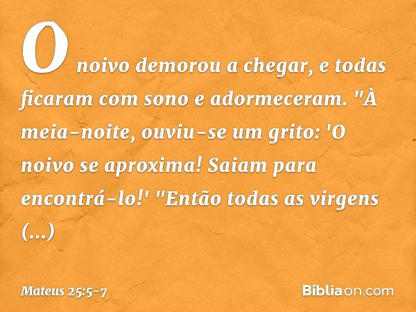 O noivo demorou a chegar, e todas ficaram com sono e adormeceram. "À meia-noite, ouviu-se um grito: 'O noivo se aproxima! Saiam para encontrá-lo!' "Então todas 