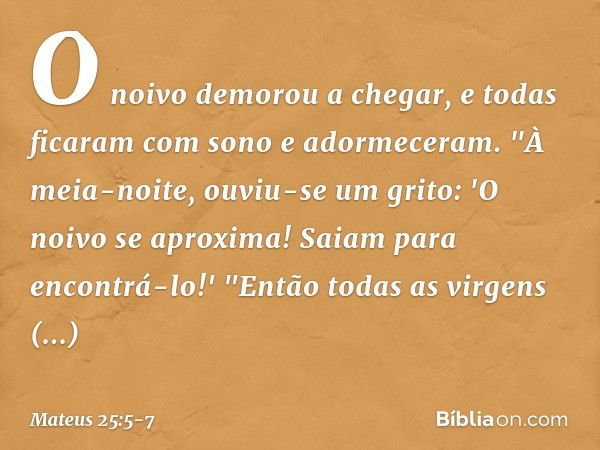 O noivo demorou a chegar, e todas ficaram com sono e adormeceram. "À meia-noite, ouviu-se um grito: 'O noivo se aproxima! Saiam para encontrá-lo!' "Então todas 