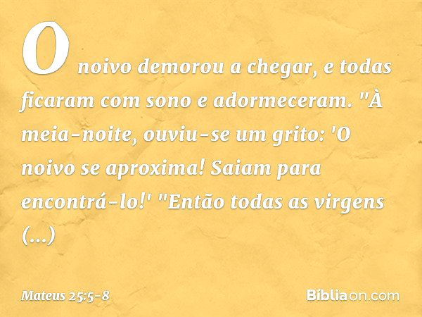 O noivo demorou a chegar, e todas ficaram com sono e adormeceram. "À meia-noite, ouviu-se um grito: 'O noivo se aproxima! Saiam para encontrá-lo!' "Então todas 