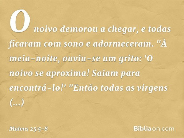 O noivo demorou a chegar, e todas ficaram com sono e adormeceram. "À meia-noite, ouviu-se um grito: 'O noivo se aproxima! Saiam para encontrá-lo!' "Então todas 