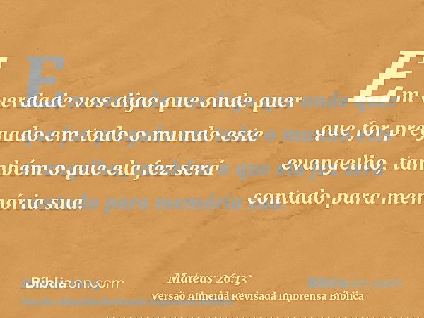 Em verdade vos digo que onde quer que for pregado em todo o mundo este evangelho, também o que ela fez será contado para memória sua.