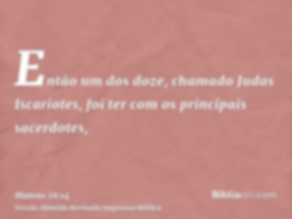 Então um dos doze, chamado Judas Iscariotes, foi ter com os principais sacerdotes,