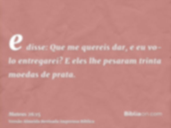 e disse: Que me quereis dar, e eu vo-lo entregarei? E eles lhe pesaram trinta moedas de prata.