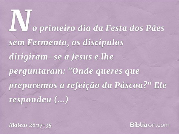 No primeiro dia da Festa dos Pães sem Fermento, os discípulos dirigiram-se a Jesus e lhe perguntaram: "Onde queres que preparemos a refeição da Páscoa?" Ele res