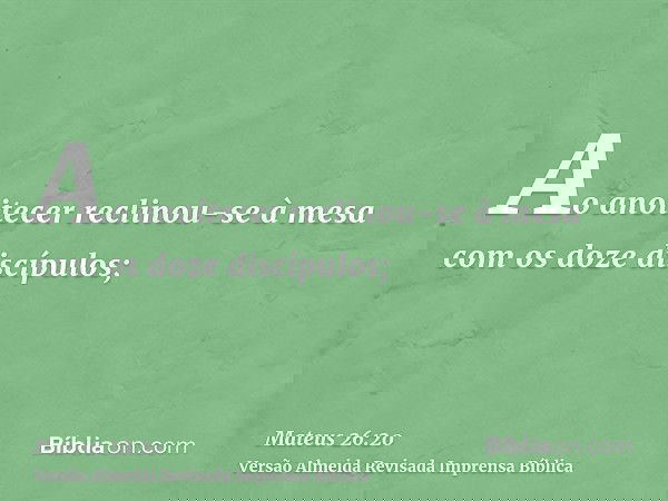 Ao anoitecer reclinou-se à mesa com os doze discípulos;