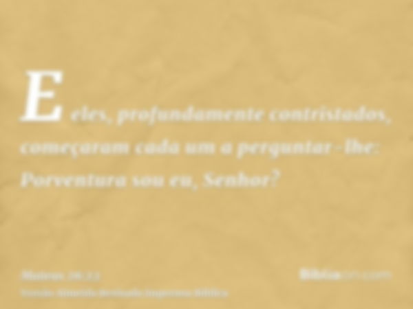 E eles, profundamente contristados, começaram cada um a perguntar-lhe: Porventura sou eu, Senhor?