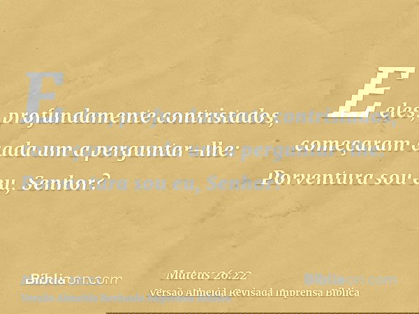 E eles, profundamente contristados, começaram cada um a perguntar-lhe: Porventura sou eu, Senhor?