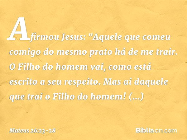 Afirmou Jesus: "Aquele que comeu comigo do mesmo prato há de me trair. O Filho do homem vai, como está escrito a seu respeito. Mas ai daquele que trai o Filho d