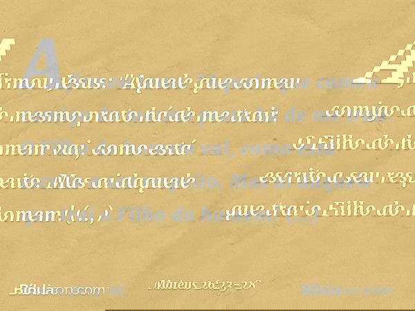 Afirmou Jesus: "Aquele que comeu comigo do mesmo prato há de me trair. O Filho do homem vai, como está escrito a seu respeito. Mas ai daquele que trai o Filho d