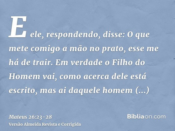 E ele, respondendo, disse: O que mete comigo a mão no prato, esse me há de trair.Em verdade o Filho do Homem vai, como acerca dele está escrito, mas ai daquele 