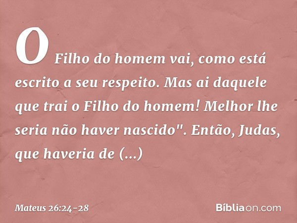 O Filho do homem vai, como está escrito a seu respeito. Mas ai daquele que trai o Filho do homem! Melhor lhe seria não haver nascido". Então, Judas, que haveria