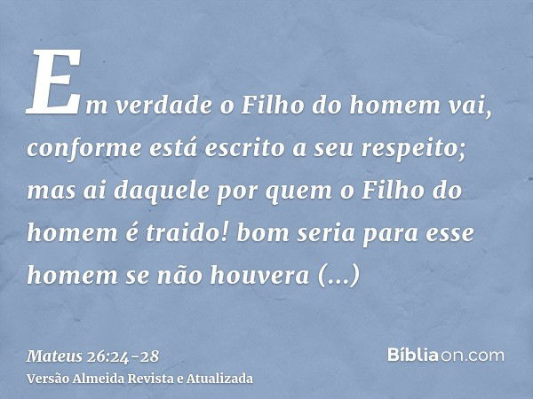 Em verdade o Filho do homem vai, conforme está escrito a seu respeito; mas ai daquele por quem o Filho do homem é traido! bom seria para esse homem se não houve