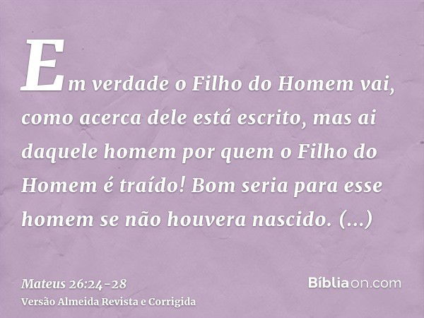 Em verdade o Filho do Homem vai, como acerca dele está escrito, mas ai daquele homem por quem o Filho do Homem é traído! Bom seria para esse homem se não houver