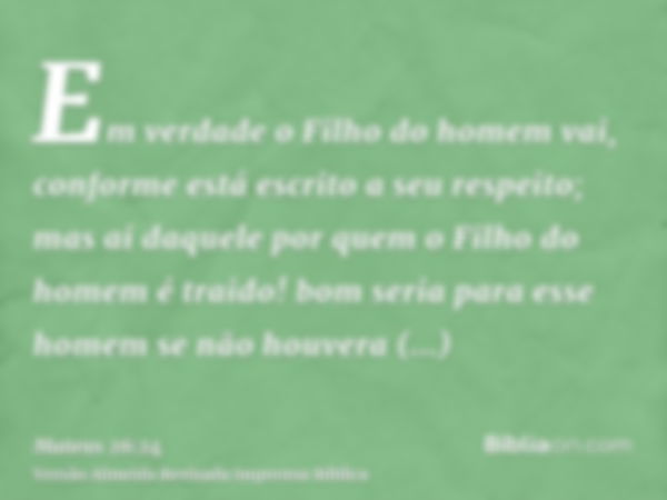 Em verdade o Filho do homem vai, conforme está escrito a seu respeito; mas ai daquele por quem o Filho do homem é traido! bom seria para esse homem se não houve