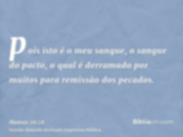 pois isto é o meu sangue, o sangue do pacto, o qual é derramado por muitos para remissão dos pecados.