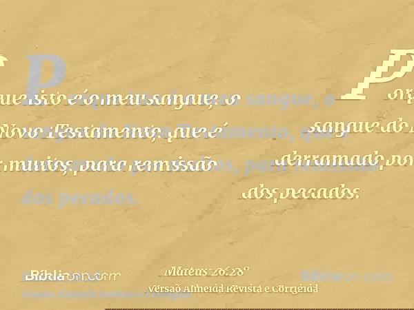 Porque isto é o meu sangue, o sangue do Novo Testamento, que é derramado por muitos, para remissão dos pecados.