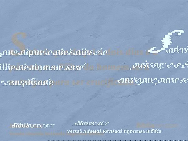 Sabeis que daqui a dois dias é a páscoa; e o Filho do homem será entregue para ser crucificado.