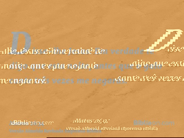 Disse-lhe Jesus: Em verdade te digo que esta noite, antes que o galo cante três vezes me negarás.