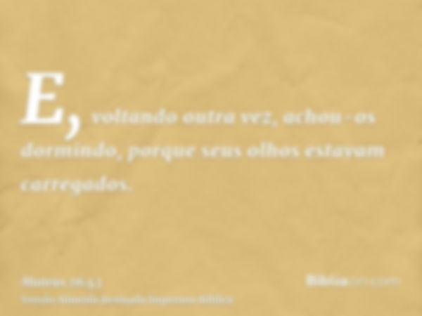 E, voltando outra vez, achou-os dormindo, porque seus olhos estavam carregados.