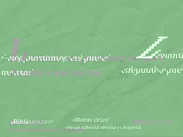 Levantai-vos, partamos; eis que é chegado o que me trai.