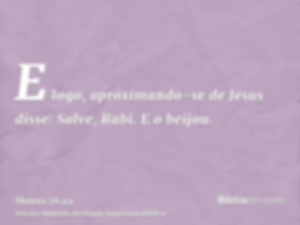 E logo, aproximando-se de Jesus disse: Salve, Rabi. E o beijou.