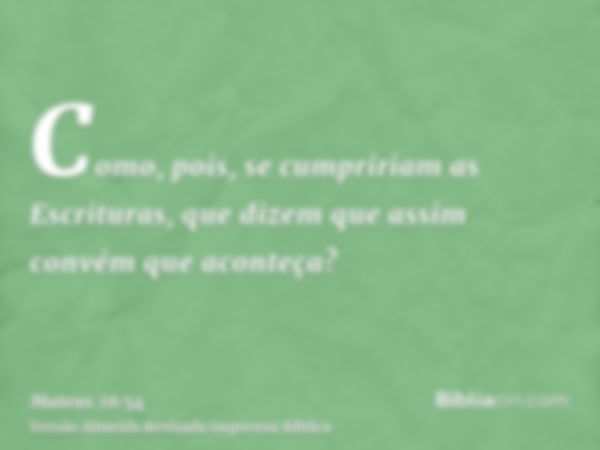 Como, pois, se cumpririam as Escrituras, que dizem que assim convém que aconteça?