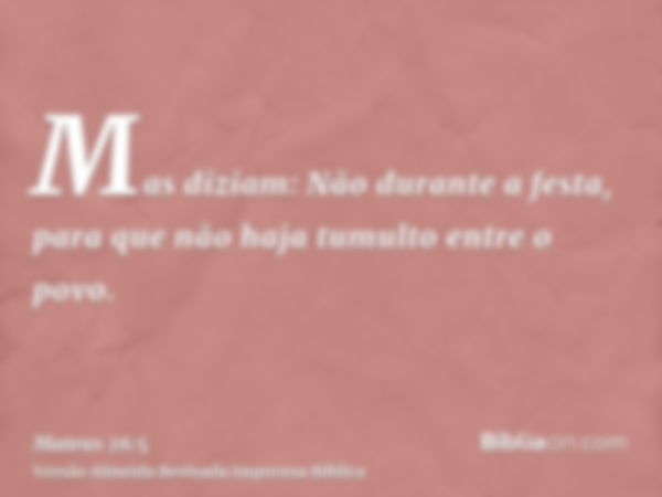 Mas diziam: Não durante a festa, para que não haja tumulto entre o povo.