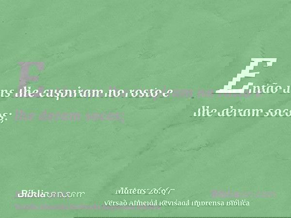 Então uns lhe cuspiram no rosto e lhe deram socos;