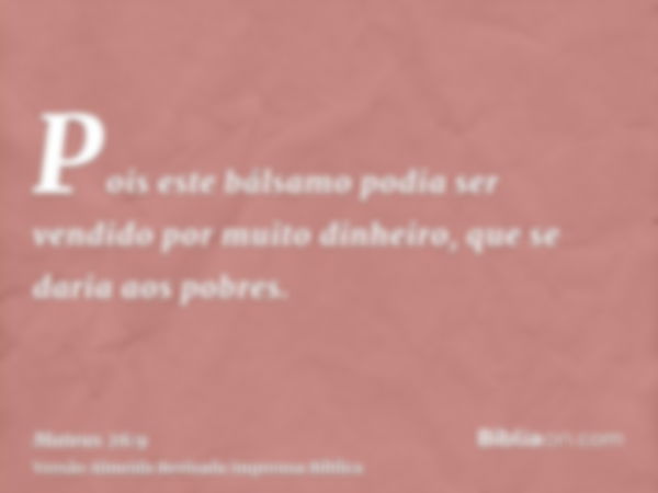 Pois este bálsamo podia ser vendido por muito dinheiro, que se daria aos pobres.