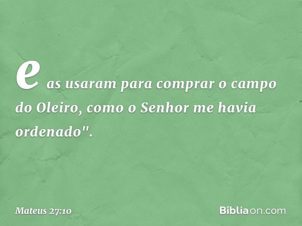 e as usaram para comprar o campo do Oleiro, como o Senhor me havia ordenado". -- Mateus 27:10